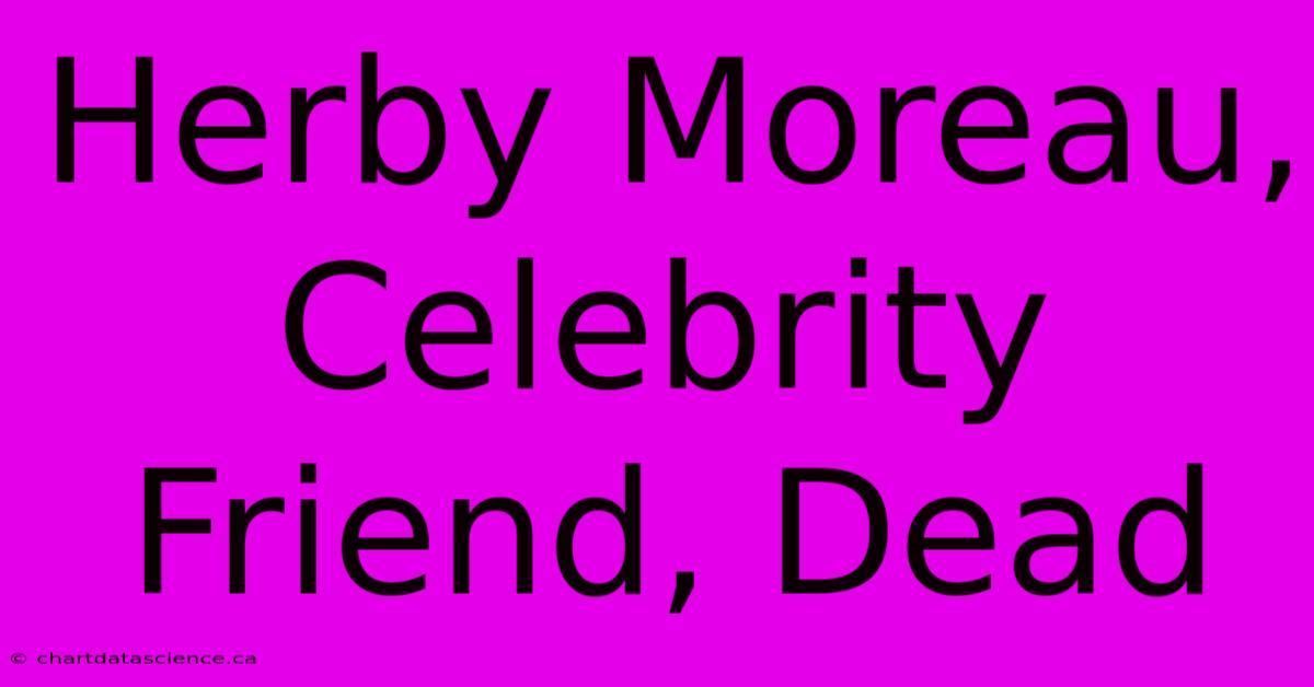 Herby Moreau, Celebrity Friend, Dead 