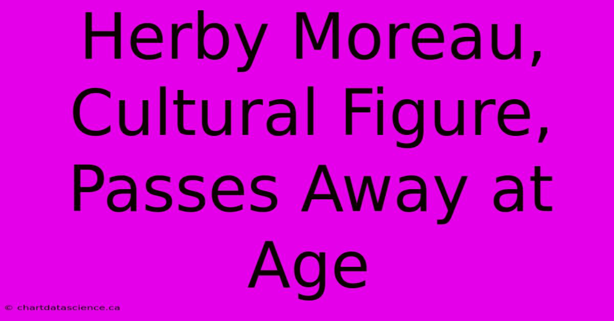 Herby Moreau, Cultural Figure, Passes Away At Age 