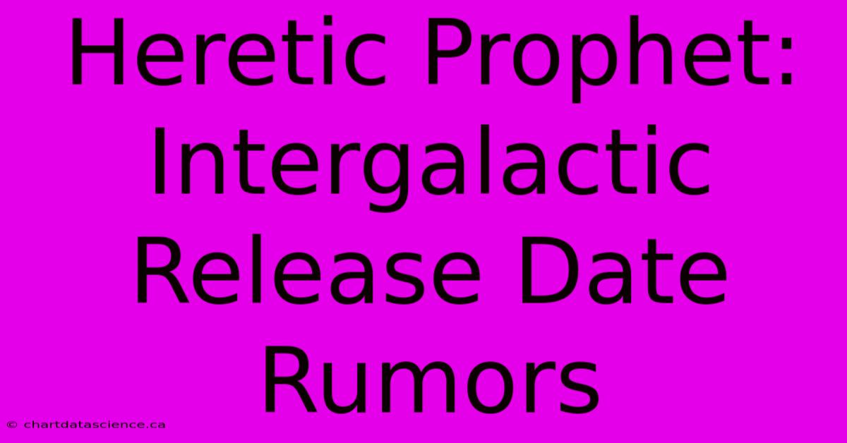 Heretic Prophet: Intergalactic Release Date Rumors