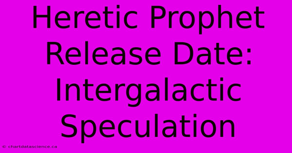 Heretic Prophet Release Date: Intergalactic Speculation