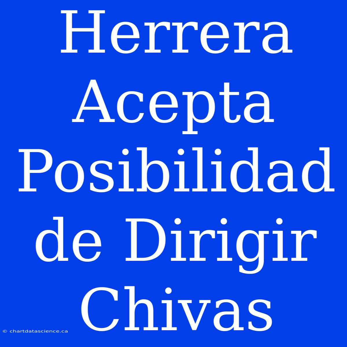 Herrera Acepta Posibilidad De Dirigir Chivas