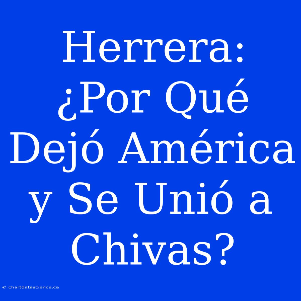 Herrera: ¿Por Qué Dejó América Y Se Unió A Chivas?