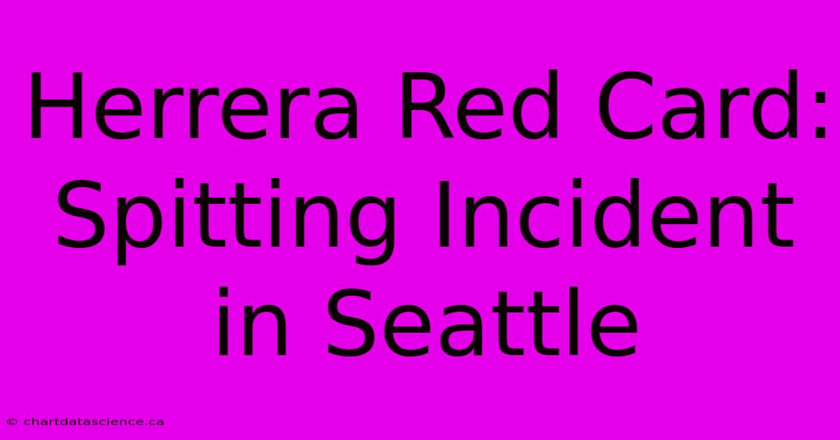 Herrera Red Card: Spitting Incident In Seattle