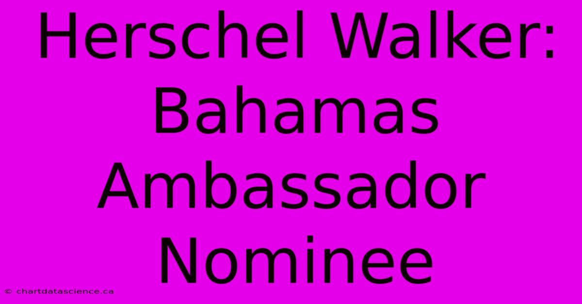 Herschel Walker: Bahamas Ambassador Nominee