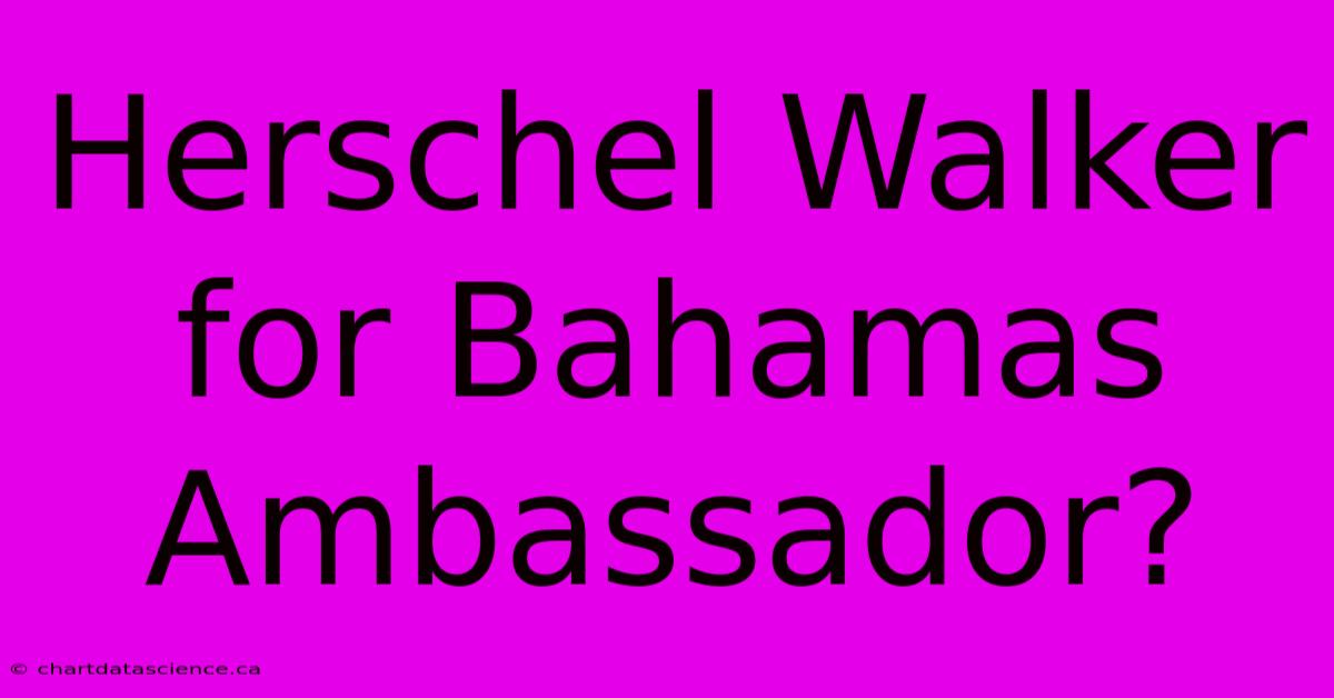 Herschel Walker For Bahamas Ambassador?