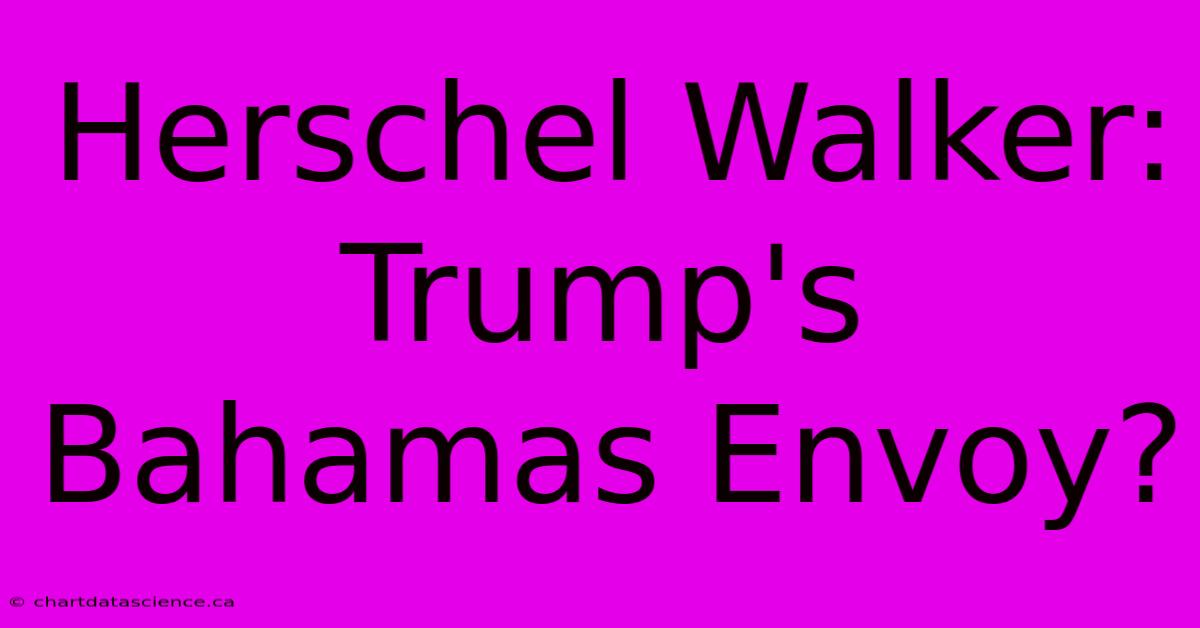 Herschel Walker: Trump's Bahamas Envoy?