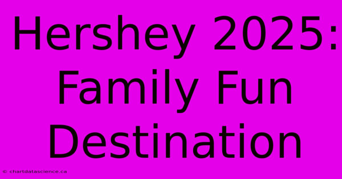 Hershey 2025: Family Fun Destination