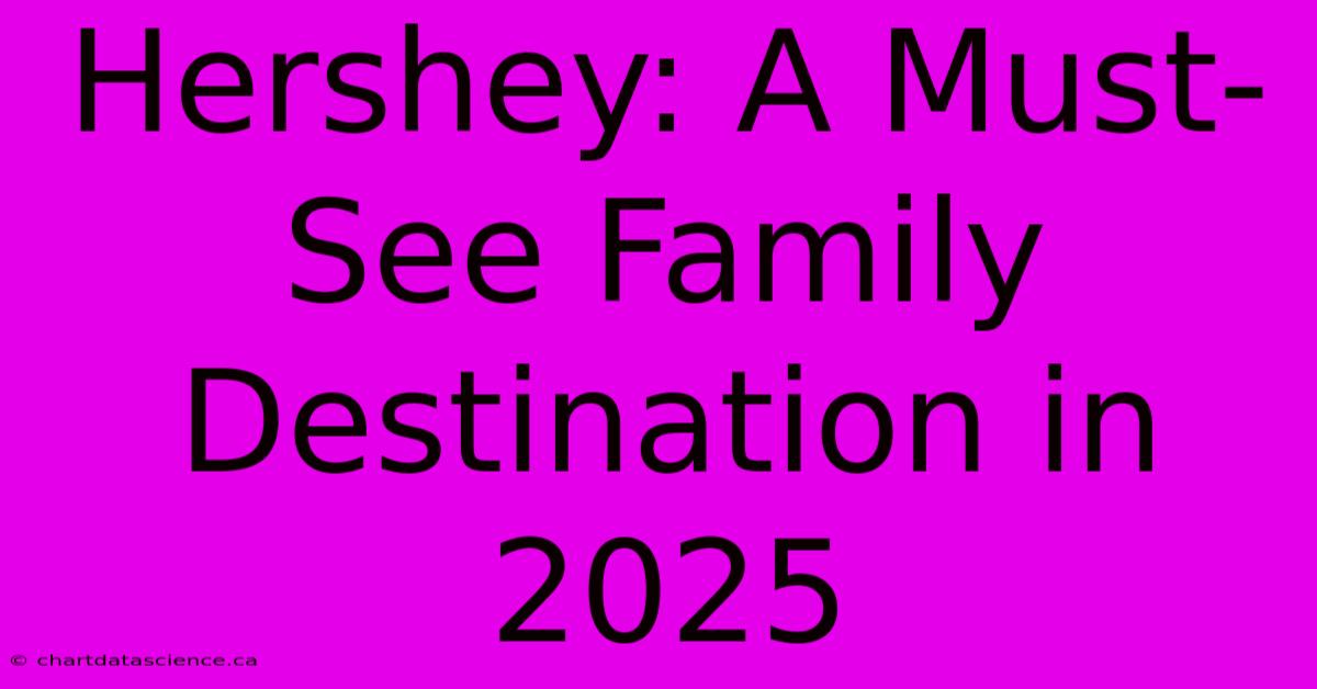 Hershey: A Must-See Family Destination In 2025