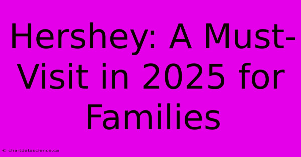 Hershey: A Must-Visit In 2025 For Families