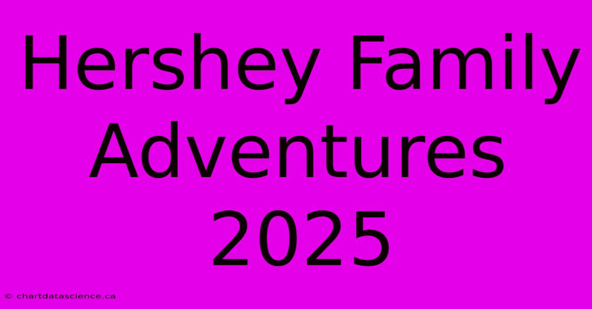 Hershey Family Adventures 2025