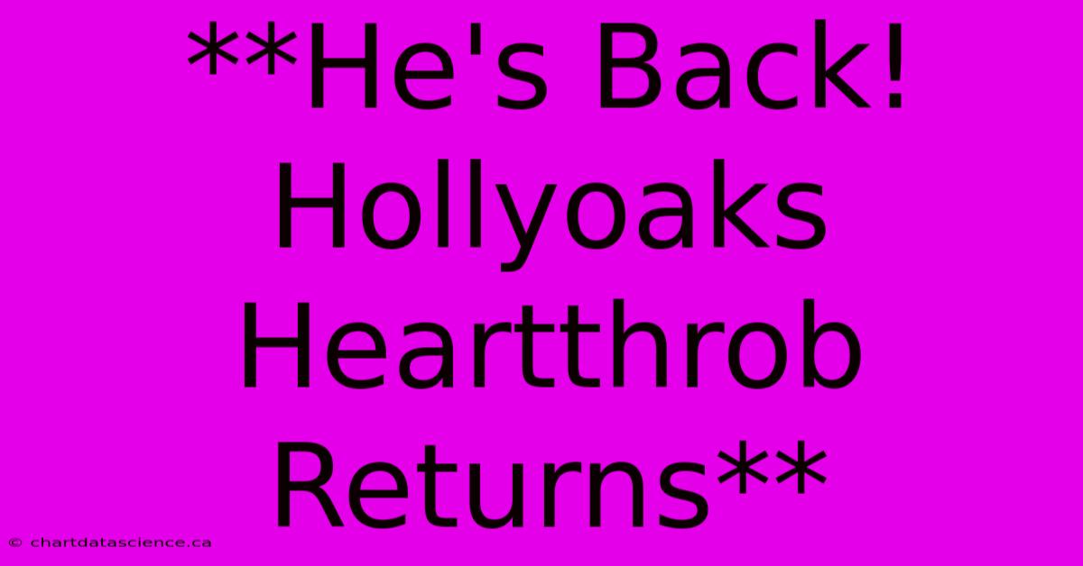 **He's Back! Hollyoaks Heartthrob Returns**