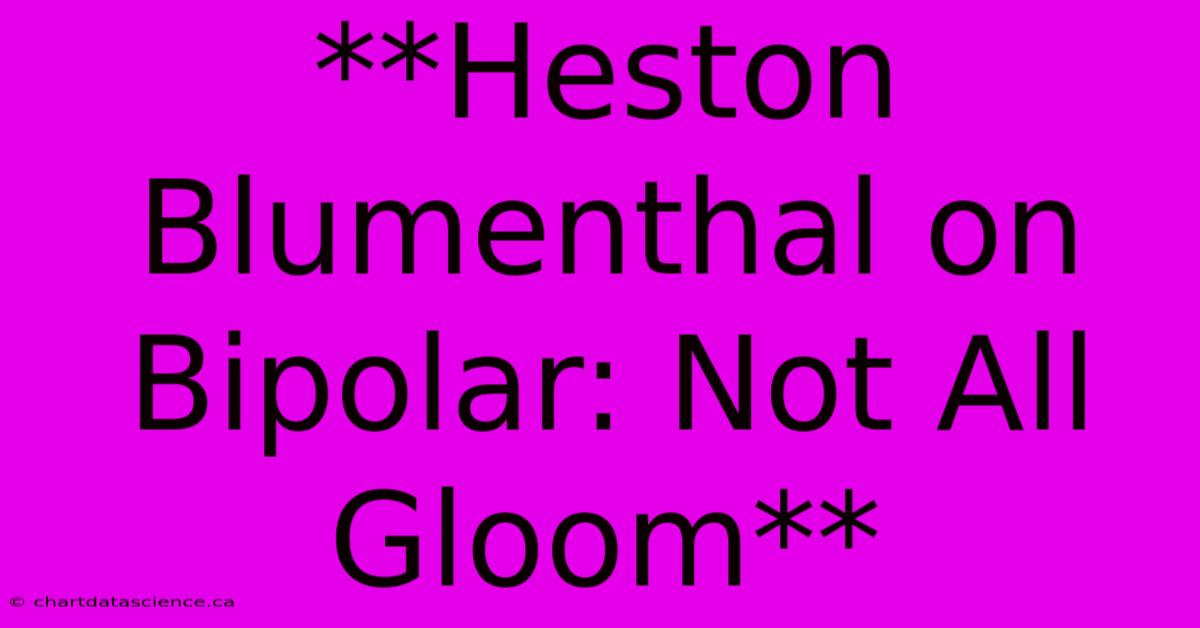 **Heston Blumenthal On Bipolar: Not All Gloom** 