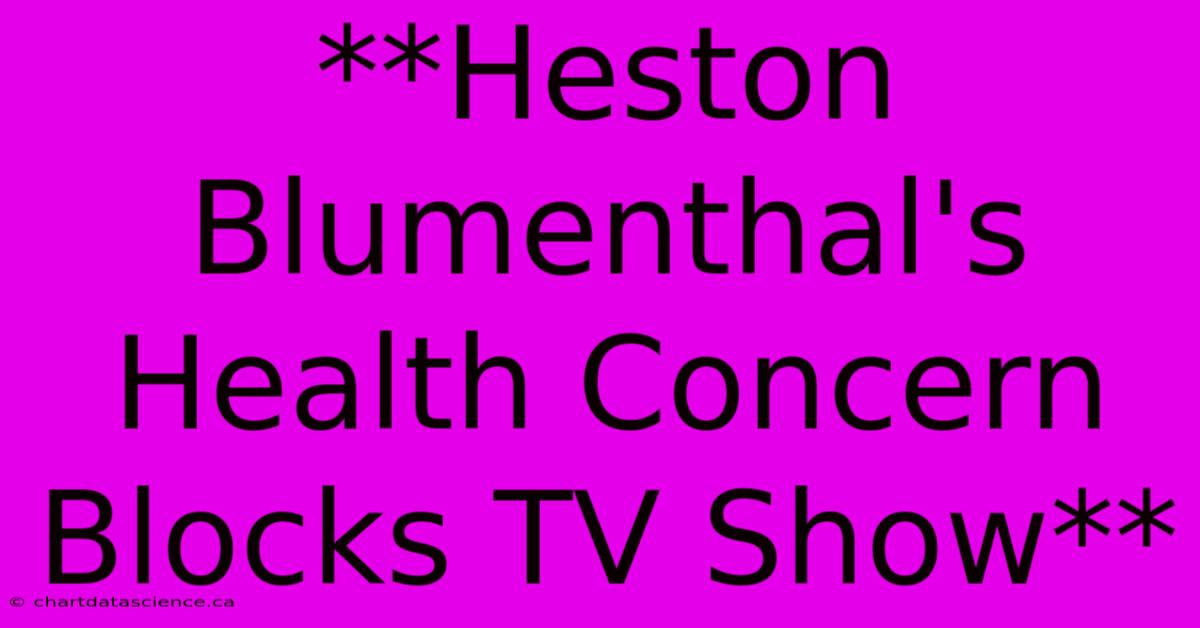 **Heston Blumenthal's Health Concern Blocks TV Show**