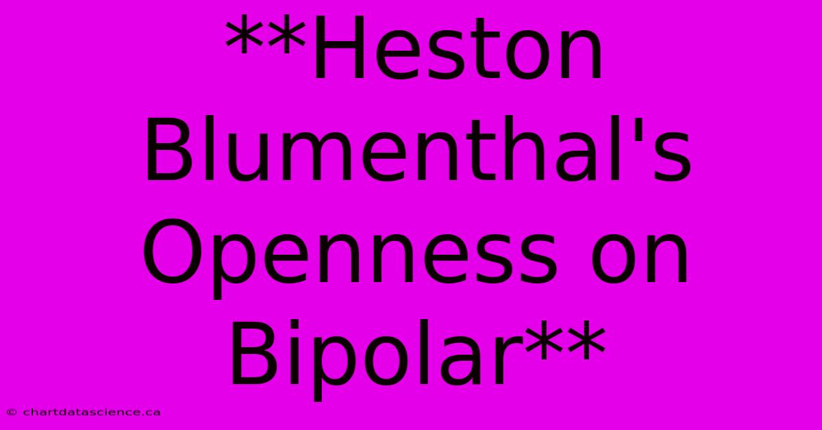 **Heston Blumenthal's Openness On Bipolar**