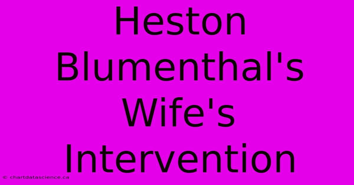 Heston Blumenthal's Wife's Intervention