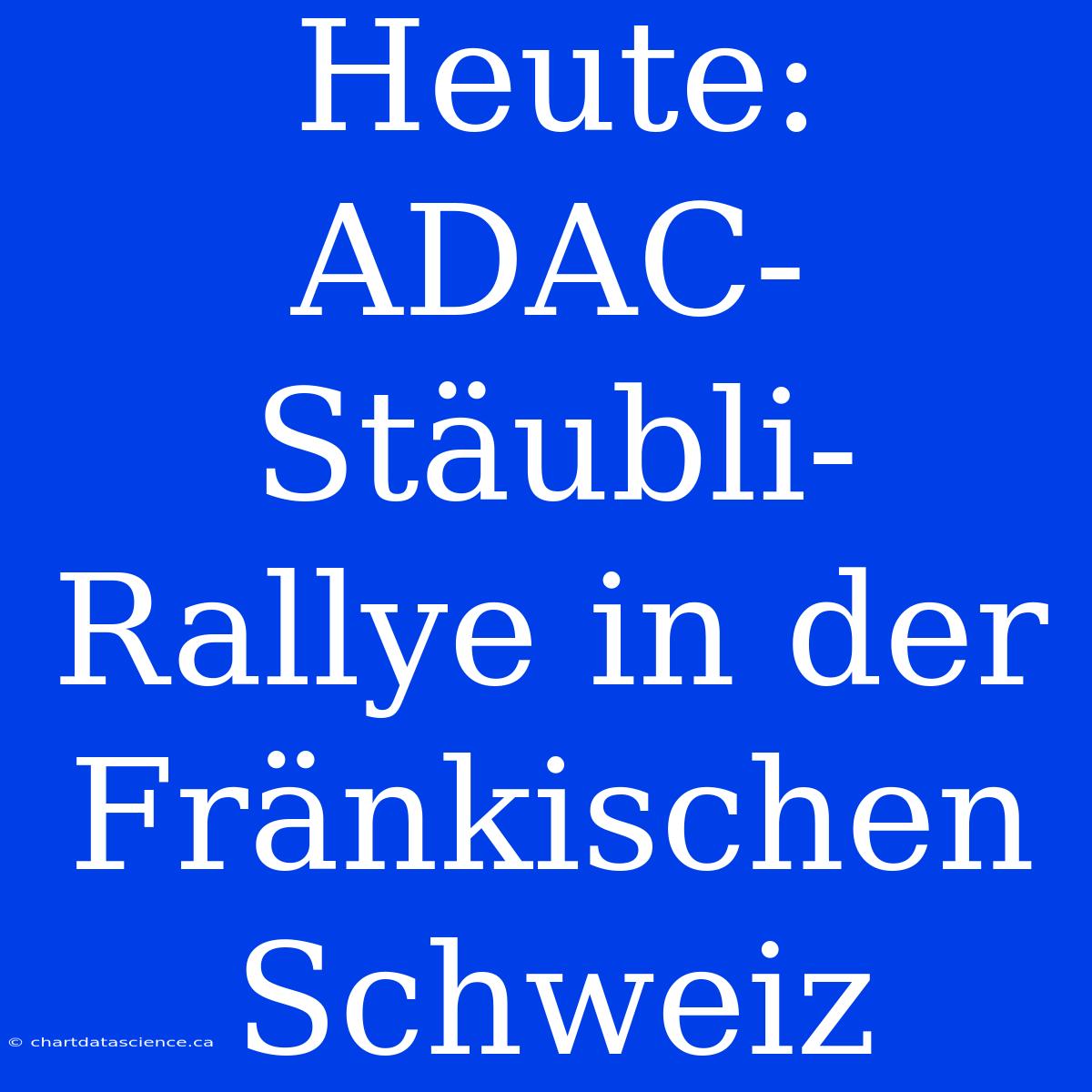 Heute: ADAC-Stäubli-Rallye In Der Fränkischen Schweiz