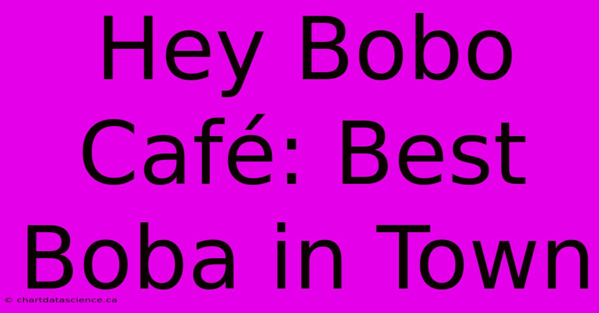 Hey Bobo Café: Best Boba In Town