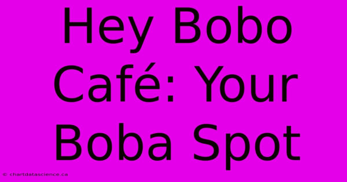 Hey Bobo Café: Your Boba Spot