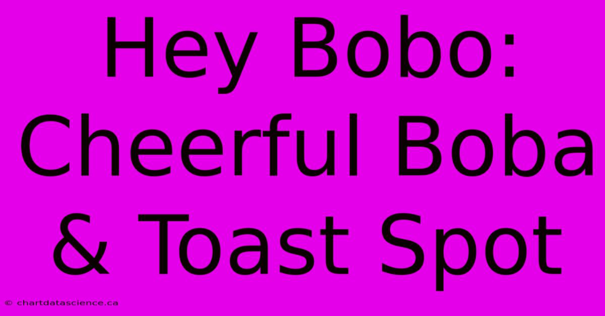 Hey Bobo: Cheerful Boba & Toast Spot