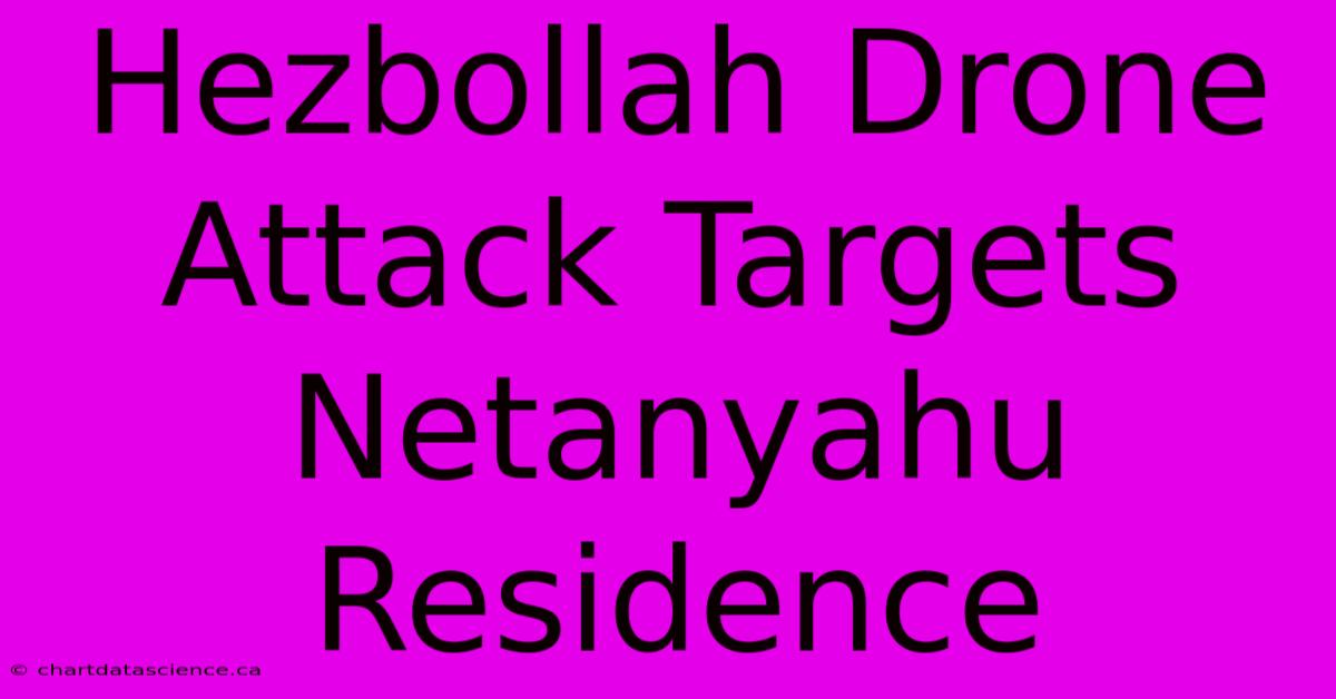 Hezbollah Drone Attack Targets Netanyahu Residence 