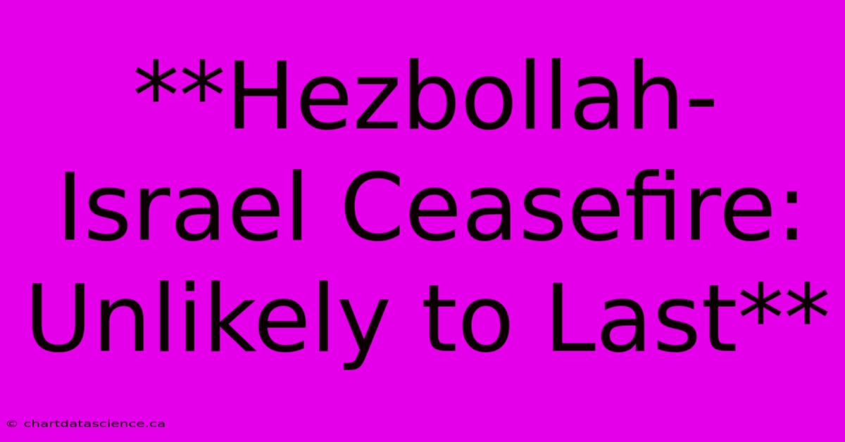 **Hezbollah-Israel Ceasefire: Unlikely To Last**