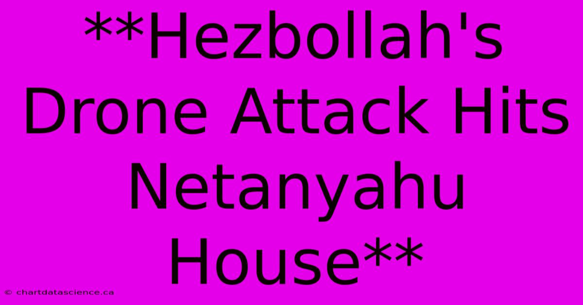 **Hezbollah's Drone Attack Hits Netanyahu House** 