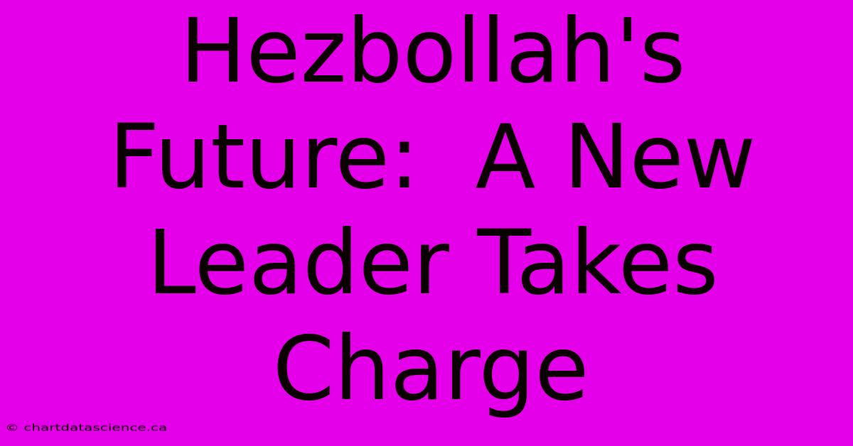 Hezbollah's Future:  A New Leader Takes Charge 