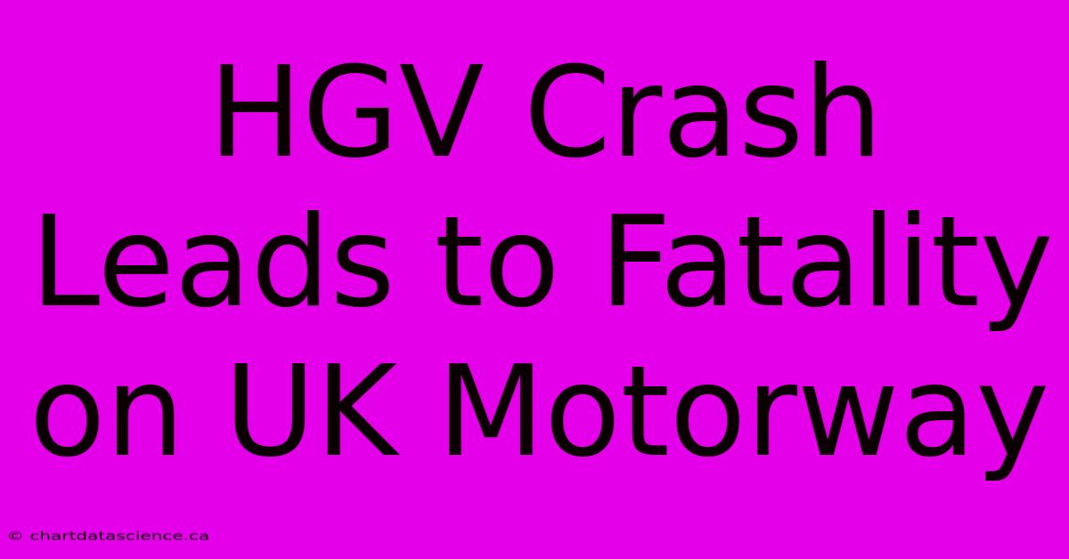 HGV Crash Leads To Fatality On UK Motorway 