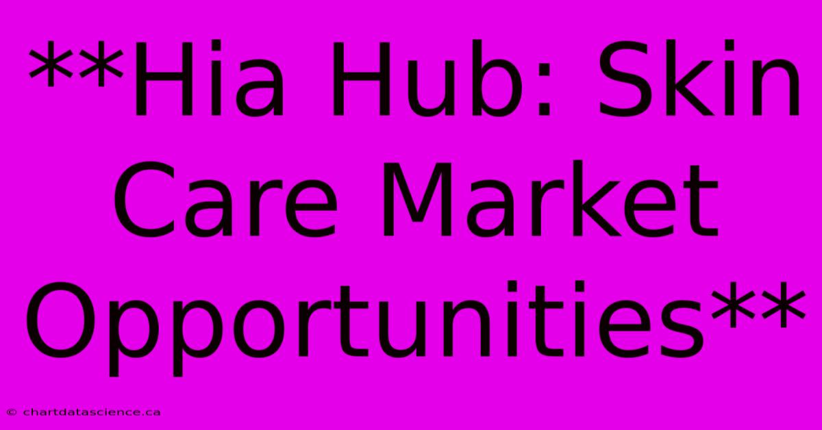 **Hia Hub: Skin Care Market Opportunities** 