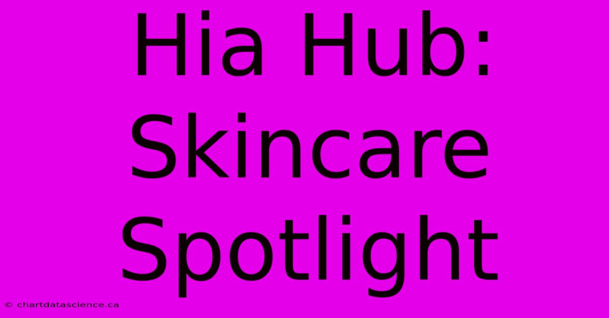 Hia Hub: Skincare Spotlight 