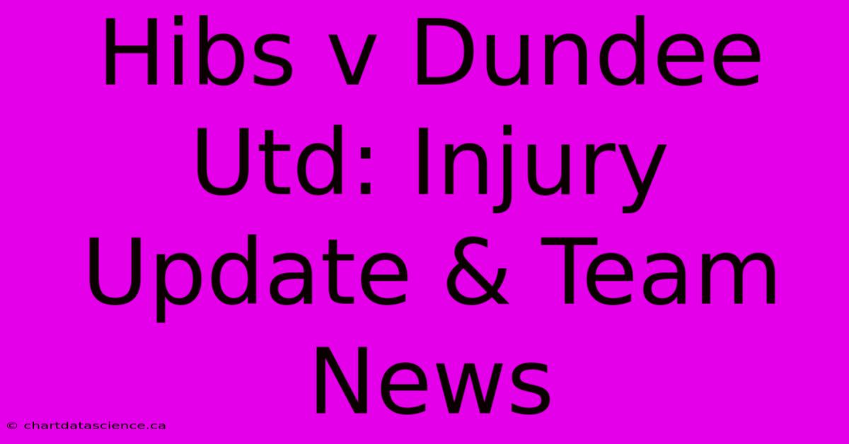 Hibs V Dundee Utd: Injury Update & Team News