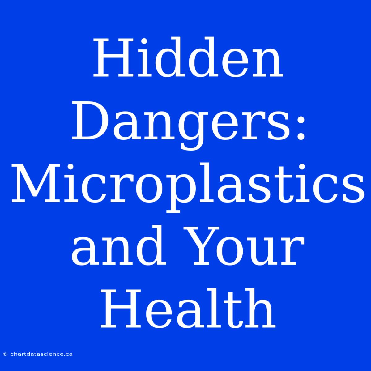 Hidden Dangers: Microplastics And Your Health