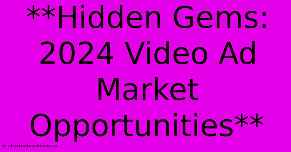 **Hidden Gems: 2024 Video Ad Market Opportunities** 