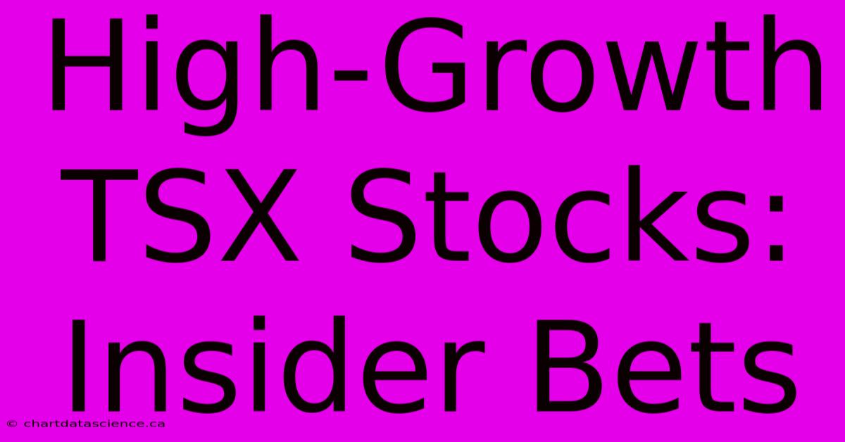 High-Growth TSX Stocks: Insider Bets