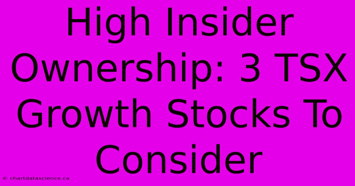 High Insider Ownership: 3 TSX Growth Stocks To Consider