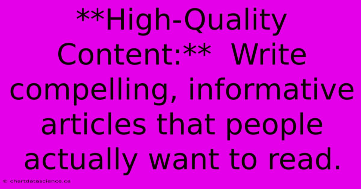 **High-Quality Content:**  Write Compelling, Informative Articles That People Actually Want To Read. 