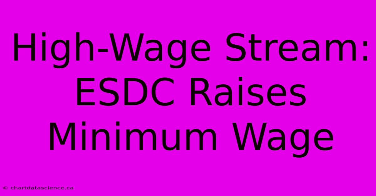 High-Wage Stream: ESDC Raises Minimum Wage