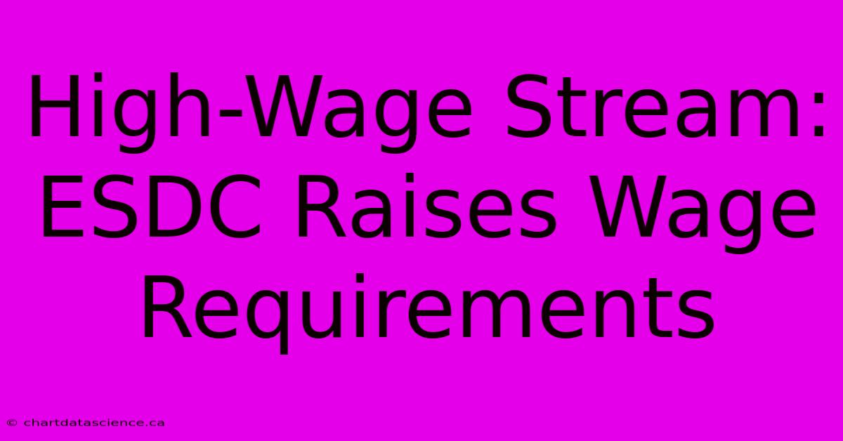 High-Wage Stream: ESDC Raises Wage Requirements