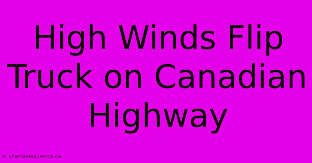 High Winds Flip Truck On Canadian Highway