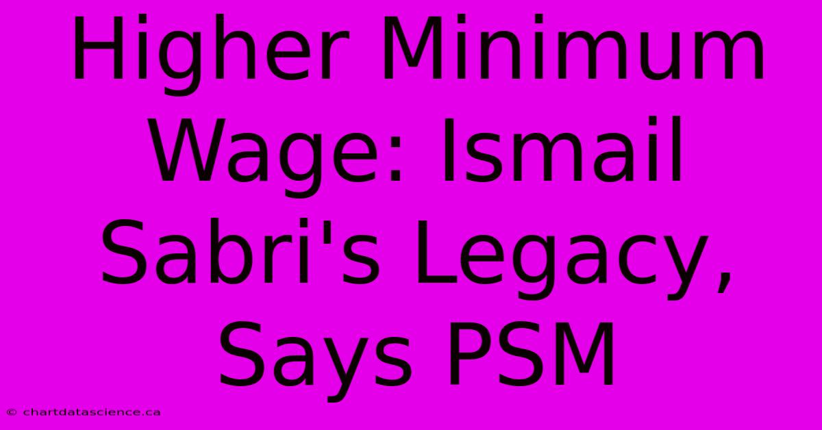 Higher Minimum Wage: Ismail Sabri's Legacy, Says PSM