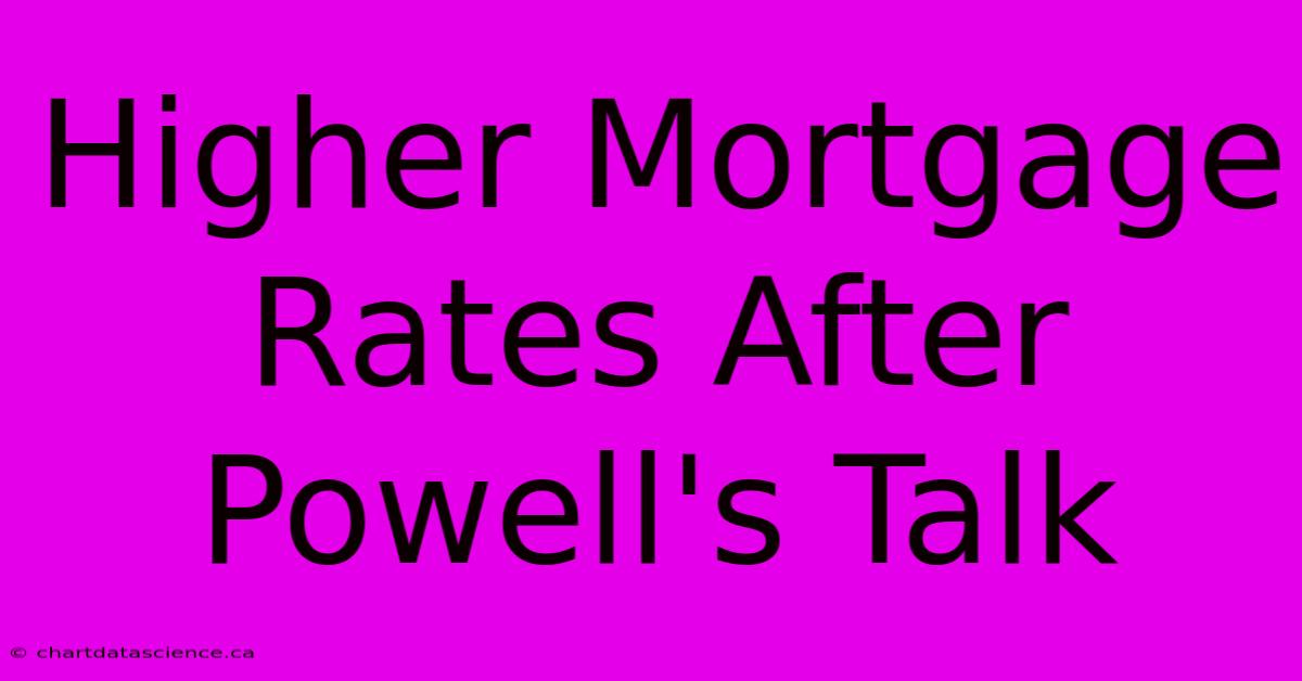 Higher Mortgage Rates After Powell's Talk