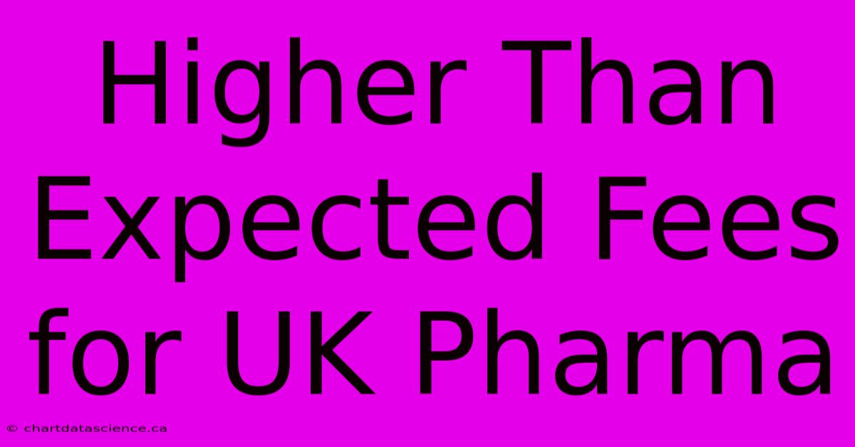 Higher Than Expected Fees For UK Pharma