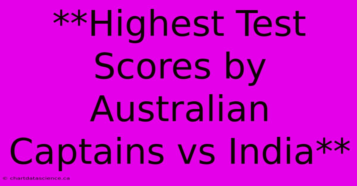 **Highest Test Scores By Australian Captains Vs India**