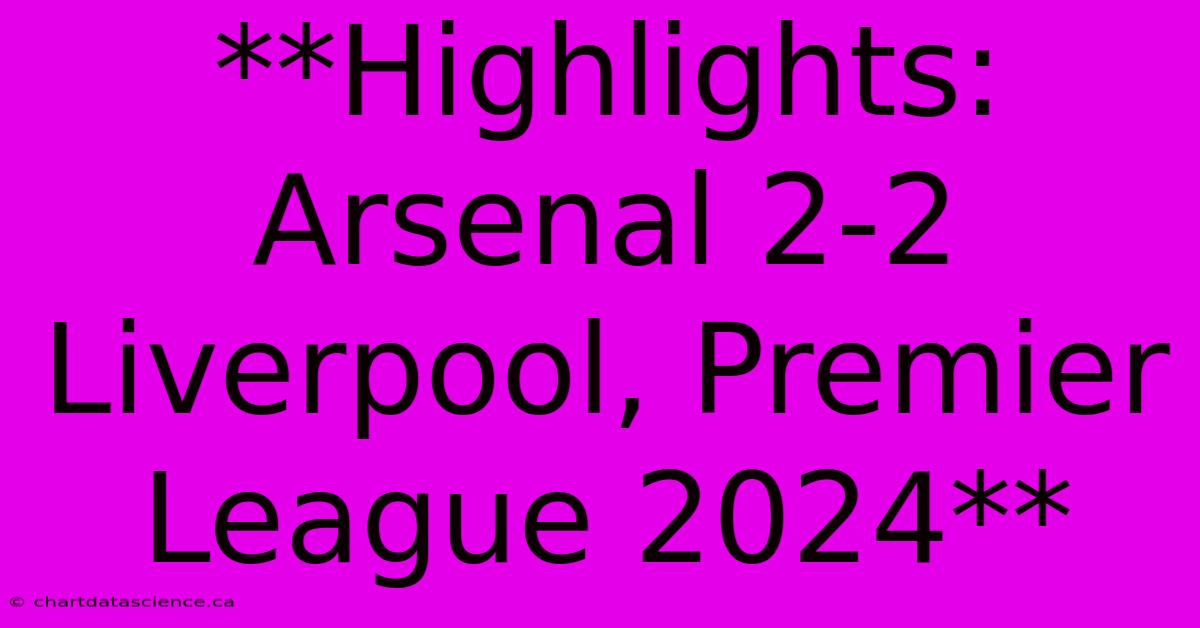 **Highlights: Arsenal 2-2 Liverpool, Premier League 2024**