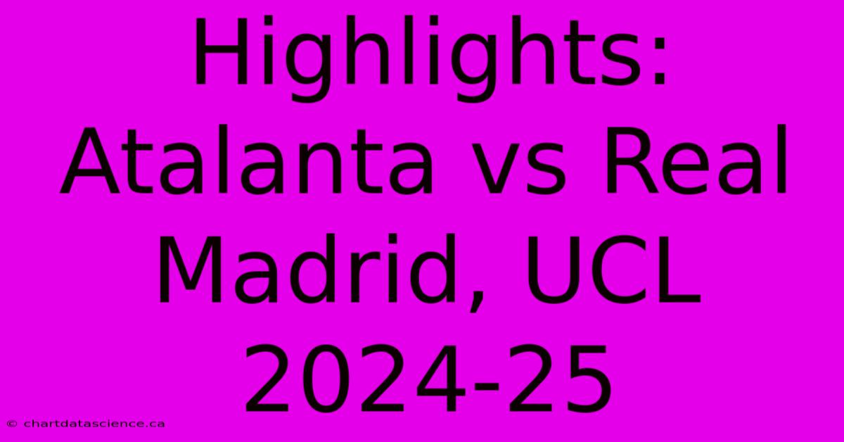 Highlights: Atalanta Vs Real Madrid, UCL 2024-25