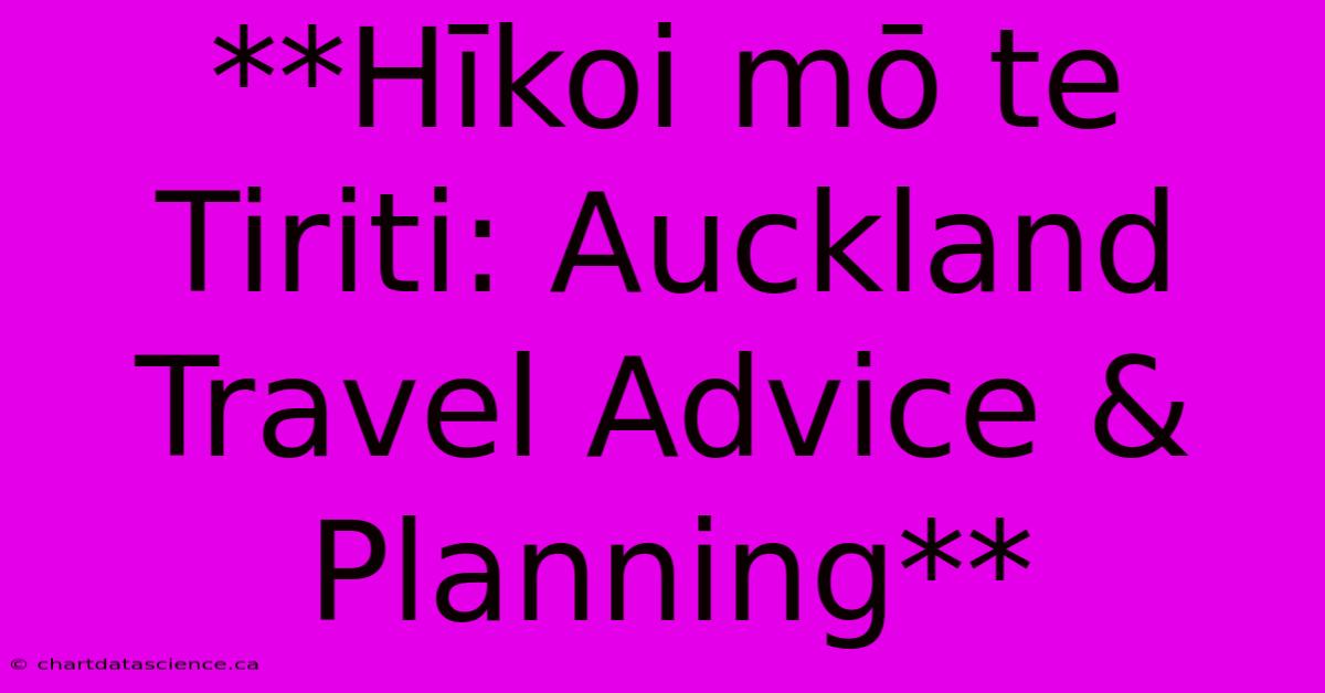 **Hīkoi Mō Te Tiriti: Auckland Travel Advice & Planning**