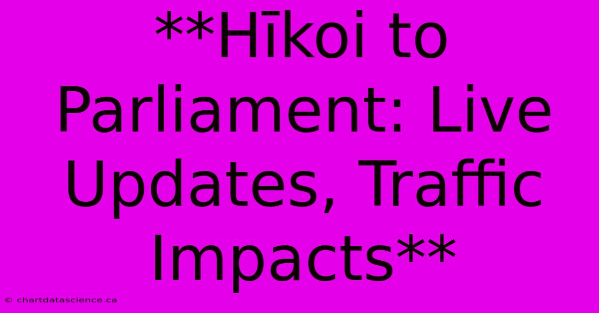 **Hīkoi To Parliament: Live Updates, Traffic Impacts** 