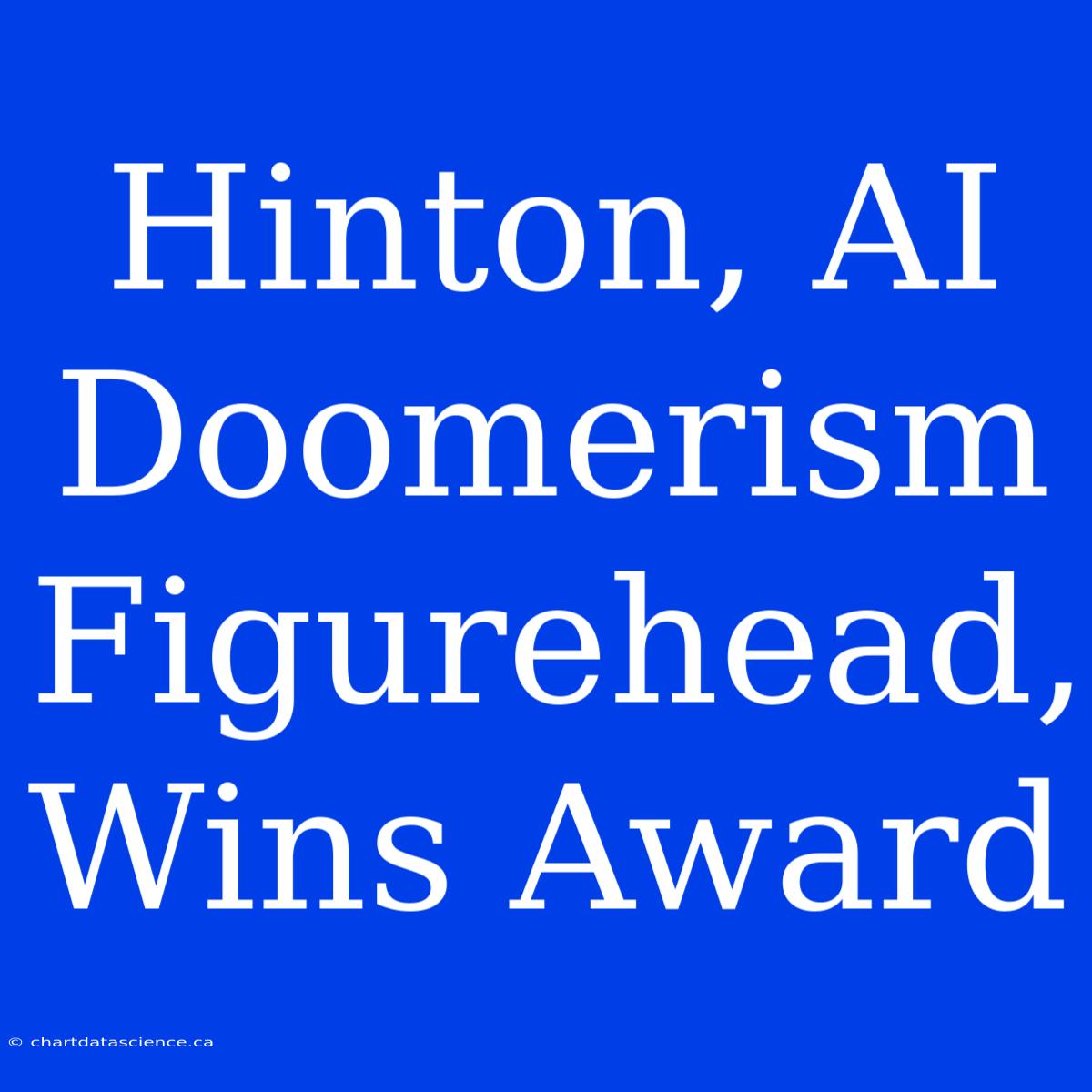 Hinton, AI Doomerism Figurehead, Wins Award