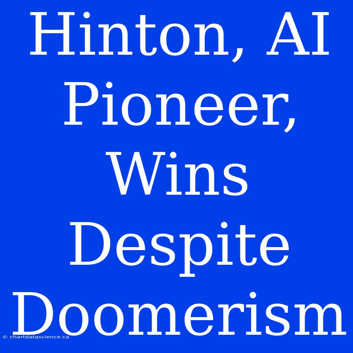 Hinton, AI Pioneer, Wins Despite Doomerism