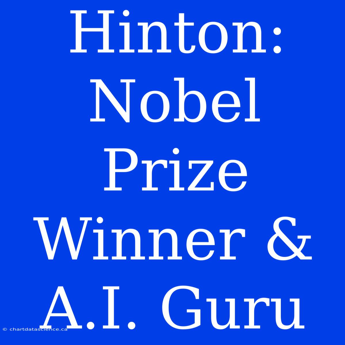 Hinton: Nobel Prize Winner & A.I. Guru